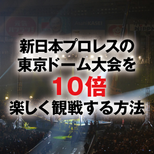 新日本プロレスの東京ドーム大会を10倍楽しく観戦する方法