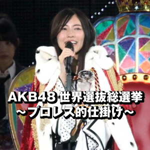 AKB48世界選抜総選挙～プロレス的仕掛け～